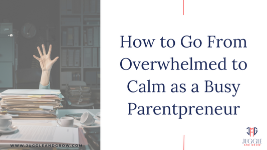 How to Go From Overwhelmed to Calm as a Busy Parentpreneur
