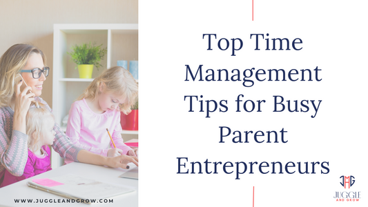 Top Time Management Tips for Busy Parent Entrepreneurs (Parentpreneurs)